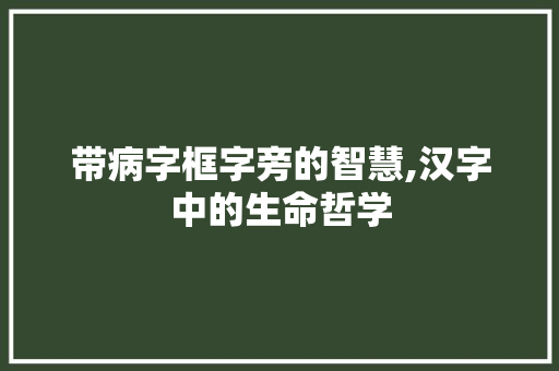 带病字框字旁的智慧,汉字中的生命哲学