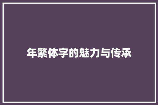 年繁体字的魅力与传承 范文资源