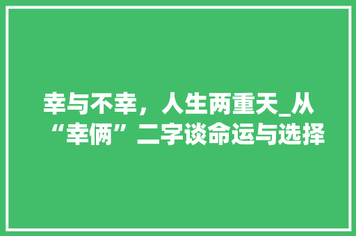 幸与不幸，人生两重天_从“幸俩”二字谈命运与选择