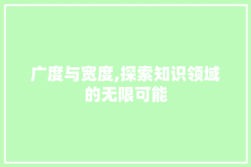 广度与宽度,探索知识领域的无限可能