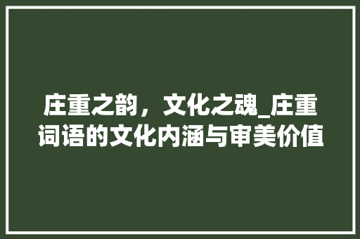 庄重之韵，文化之魂_庄重词语的文化内涵与审美价值 范文资源