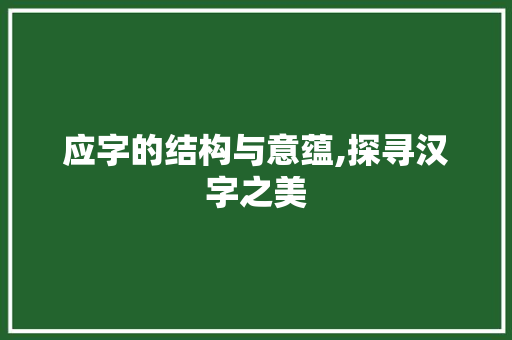 应字的结构与意蕴,探寻汉字之美