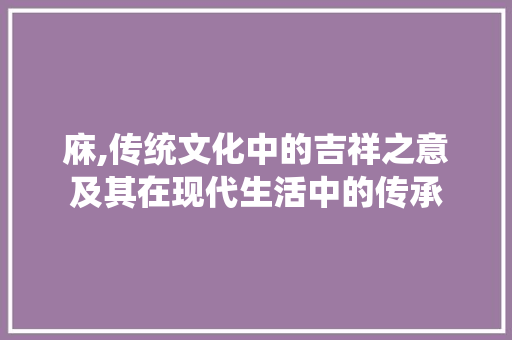 庥,传统文化中的吉祥之意及其在现代生活中的传承