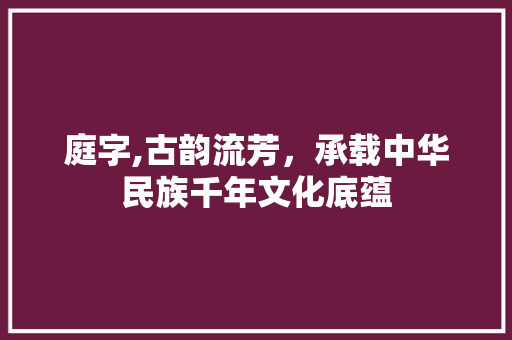 庭字,古韵流芳，承载中华民族千年文化底蕴