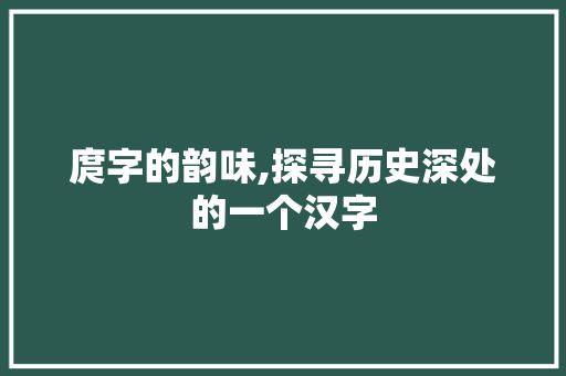 庹字的韵味,探寻历史深处的一个汉字 商业计划书范文