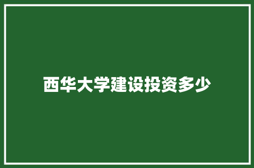 西华大学建设投资多少