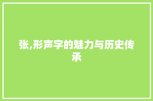 张,形声字的魅力与历史传承 优秀范文
