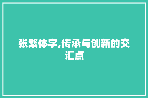 张繁体字,传承与创新的交汇点