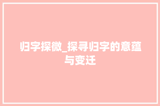归字探微_探寻归字的意蕴与变迁