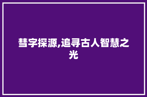 彗字探源,追寻古人智慧之光