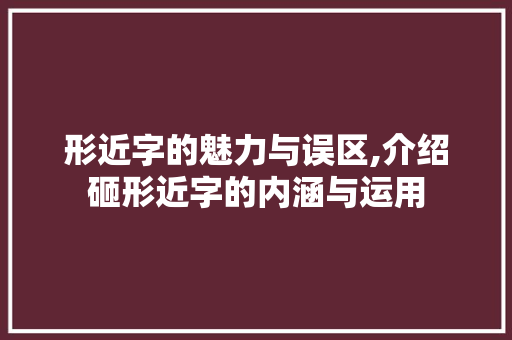 形近字的魅力与误区,介绍砸形近字的内涵与运用 合同协议