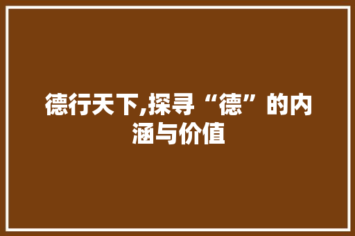 德行天下,探寻“德”的内涵与价值 职场应用