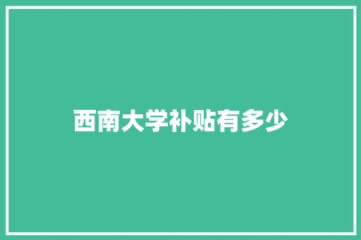 西南大学补贴有多少