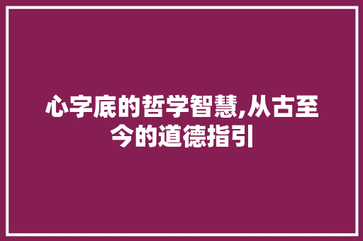 心字底的哲学智慧,从古至今的道德指引