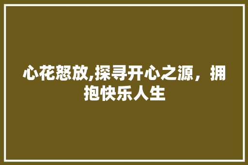 心花怒放,探寻开心之源，拥抱快乐人生