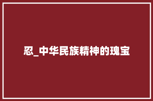 忍_中华民族精神的瑰宝