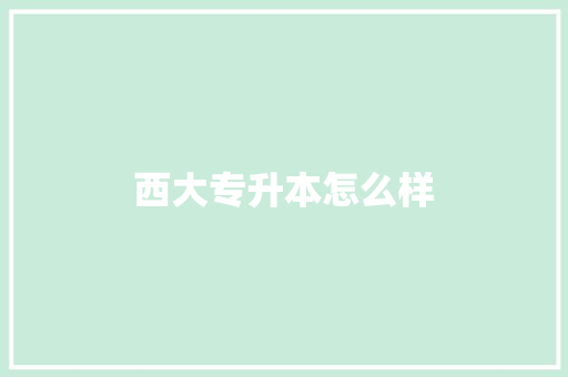 西大专升本怎么样
