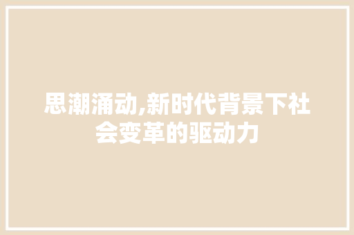 思潮涌动,新时代背景下社会变革的驱动力 范文精选网