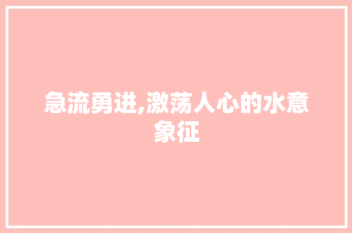 急流勇进,激荡人心的水意象征