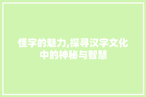 怪字的魅力,探寻汉字文化中的神秘与智慧