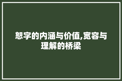 恕字的内涵与价值,宽容与理解的桥梁 范文之家