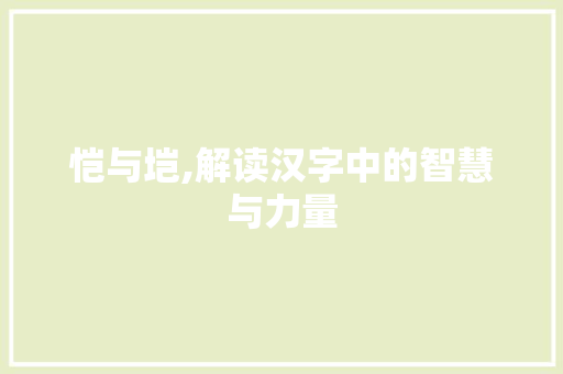 恺与垲,解读汉字中的智慧与力量
