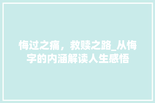 悔过之痛，救赎之路_从悔字的内涵解读人生感悟 优秀范文