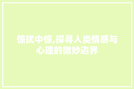 惊扰中惊,探寻人类情感与心理的微妙边界