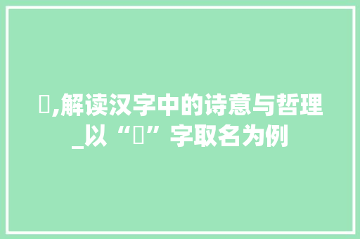 惞,解读汉字中的诗意与哲理_以“惞”字取名为例 范文之家