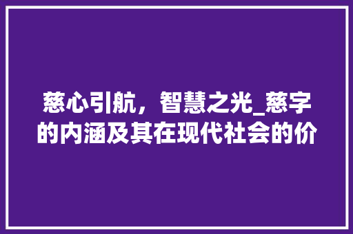 慈心引航，智慧之光_慈字的内涵及其在现代社会的价值