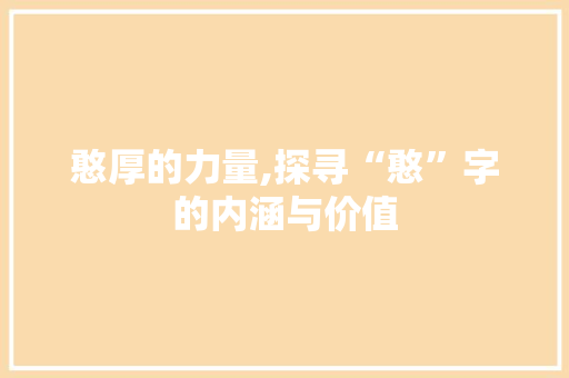憨厚的力量,探寻“憨”字的内涵与价值