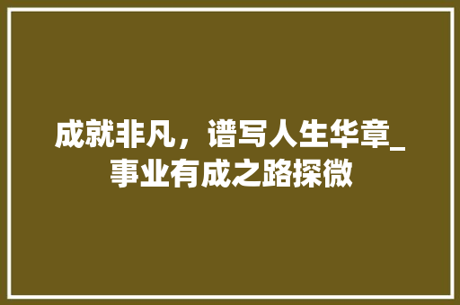 成就非凡，谱写人生华章_事业有成之路探微