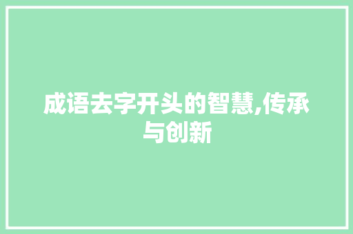 成语去字开头的智慧,传承与创新