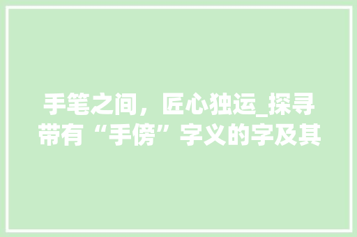手笔之间，匠心独运_探寻带有“手傍”字义的字及其文化内涵