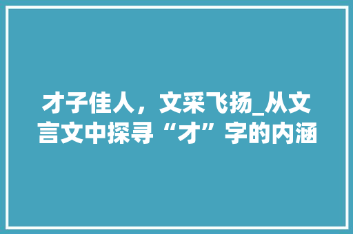 才子佳人，文采飞扬_从文言文中探寻“才”字的内涵
