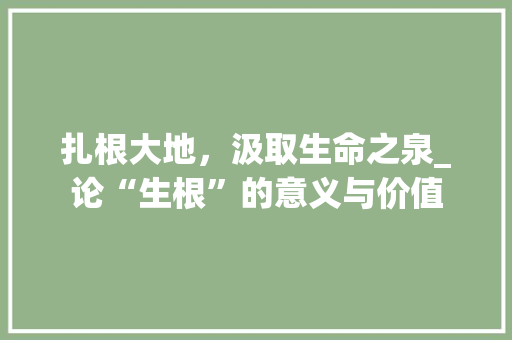 扎根大地，汲取生命之泉_论“生根”的意义与价值