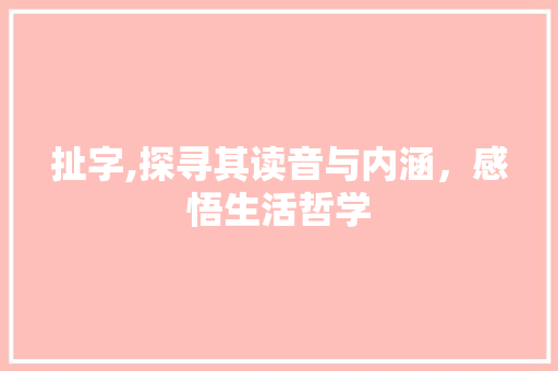 扯字,探寻其读音与内涵，感悟生活哲学
