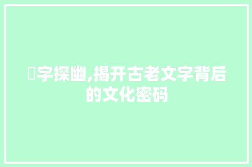 抂字探幽,揭开古老文字背后的文化密码