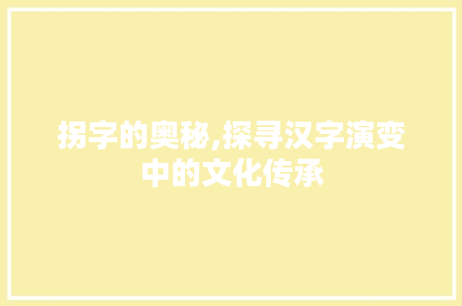 拐字的奥秘,探寻汉字演变中的文化传承 范文精选网
