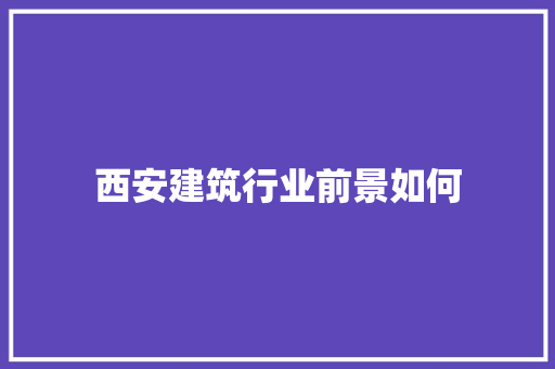 西安建筑行业前景如何