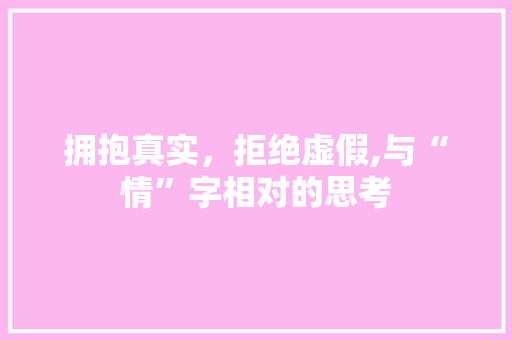 拥抱真实，拒绝虚假,与“情”字相对的思考