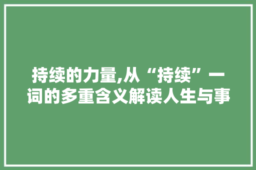 持续的力量,从“持续”一词的多重含义解读人生与事业