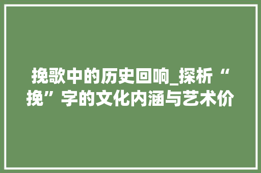 挽歌中的历史回响_探析“挽”字的文化内涵与艺术价值