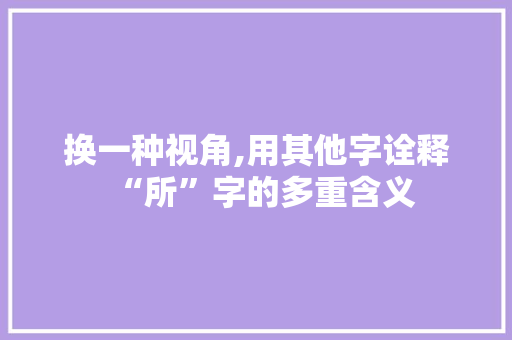 换一种视角,用其他字诠释“所”字的多重含义