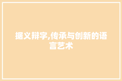 据义辩字,传承与创新的语言艺术