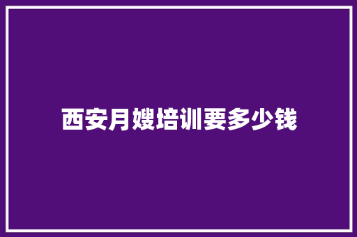 西安月嫂培训要多少钱