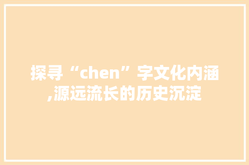 探寻“chen”字文化内涵,源远流长的历史沉淀