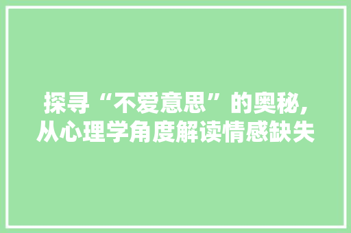 探寻“不爱意思”的奥秘,从心理学角度解读情感缺失