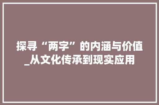 探寻“两字”的内涵与价值_从文化传承到现实应用 合同协议