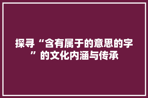 探寻“含有属于的意思的字”的文化内涵与传承